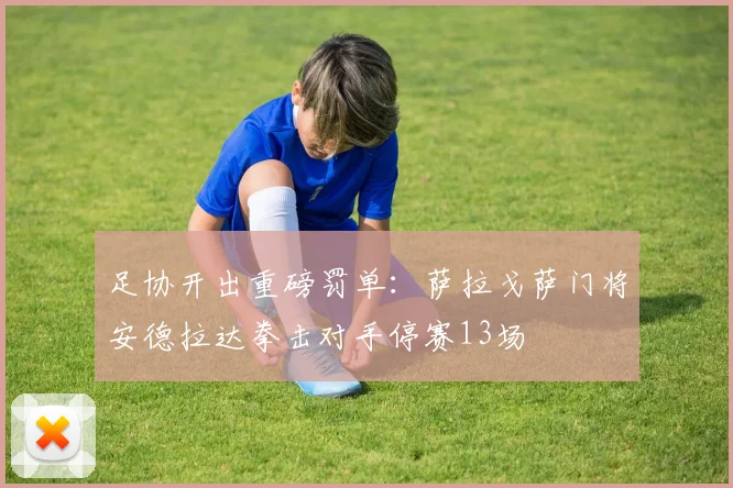 足协开出重磅罚单:萨拉戈萨门将安德拉达拳击对手停赛13场