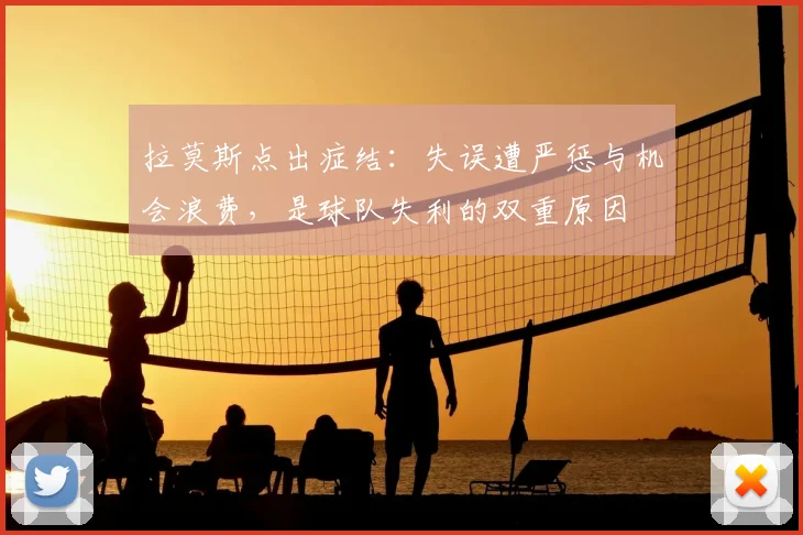拉莫斯点出症结：失误遭严惩与机会浪费，是球队失利的双重原因