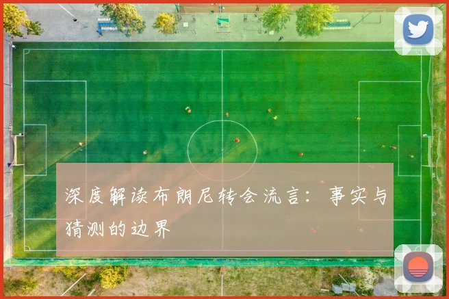 深度解读布朗尼转会流言：事实与猜测的边界