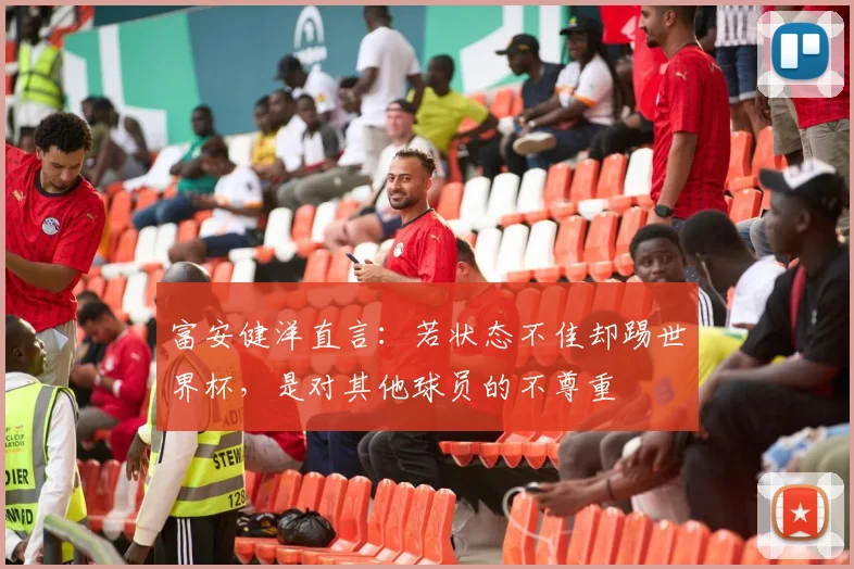 富安健洋直言:若状态不佳却踢世界杯,是对其他球员的不尊重