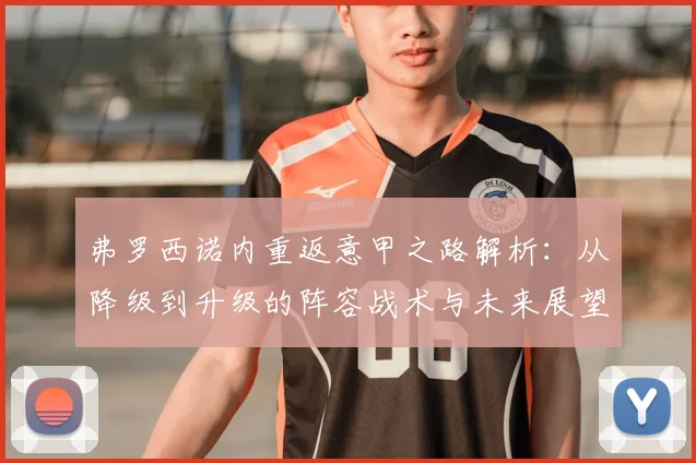 弗罗西诺内重返意甲之路解析:从降级到升级的阵容战术与未来展望
