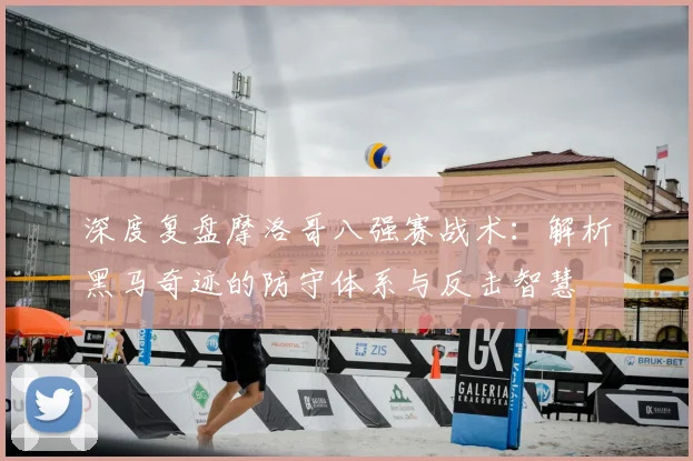 深度复盘摩洛哥八强赛战术:解析黑马奇迹的防守体系与反击智慧