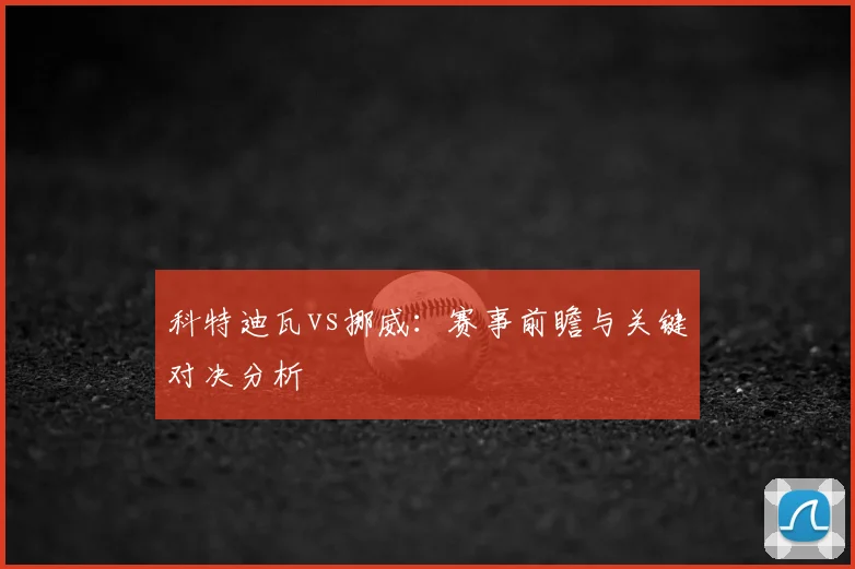 科特迪瓦vs挪威:赛事前瞻与关键对决分析