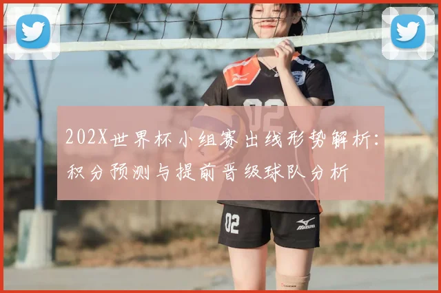 202X世界杯小组赛出线形势解析：积分预测与提前晋级球队分析