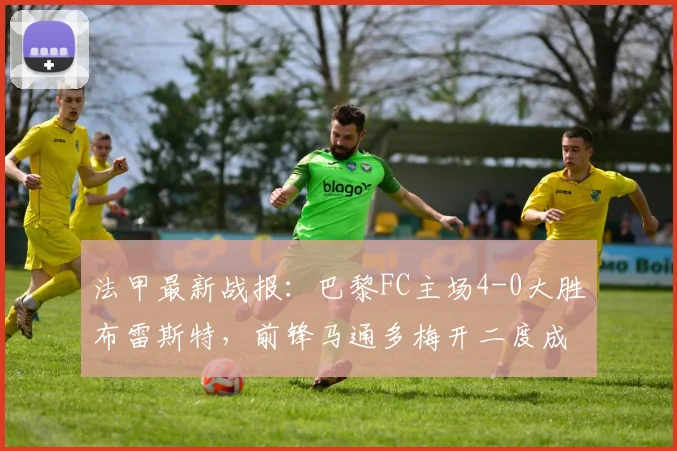 法甲最新战报:巴黎FC主场4-0大胜布雷斯特,前锋马通多梅开二度成关键先生