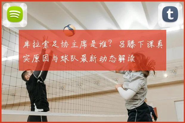 库拉索足协主席是谁？吕滕下课真实原因与球队最新动态解读