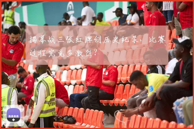 揭幕战三张红牌创历史纪录,比赛过程究竟多激烈?
