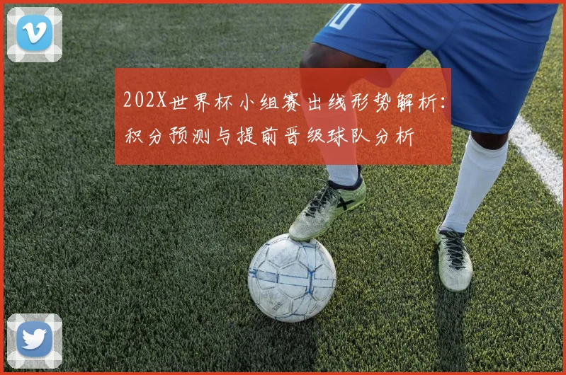 202X世界杯小组赛出线形势解析:积分预测与提前晋级球队分析