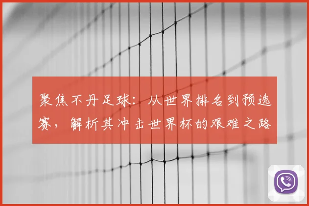 聚焦不丹足球：从世界排名到预选赛，解析其冲击世界杯的艰难之路