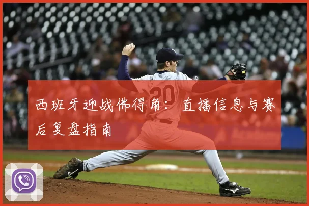 西班牙迎战佛得角:直播信息与赛后复盘指南