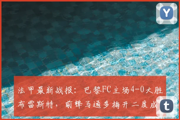 法甲最新战报：巴黎FC主场4-0大胜布雷斯特，前锋马通多梅开二度成关键先生